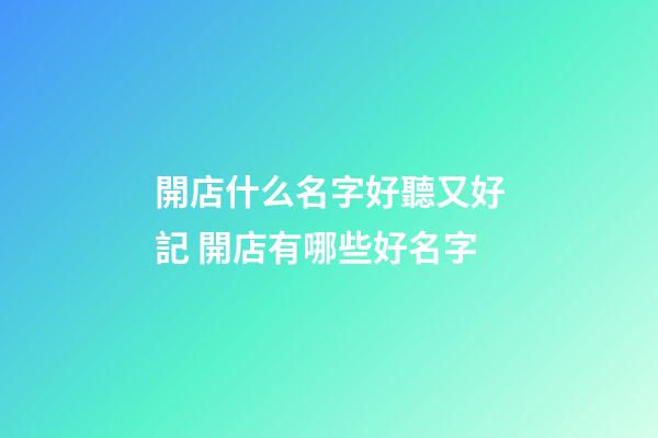 開店什么名字好聽又好記 開店有哪些好名字-第1張-店鋪起名-玄機派